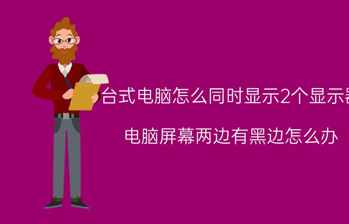 台式电脑怎么同时显示2个显示器 电脑屏幕两边有黑边怎么办？